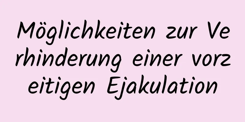 Möglichkeiten zur Verhinderung einer vorzeitigen Ejakulation