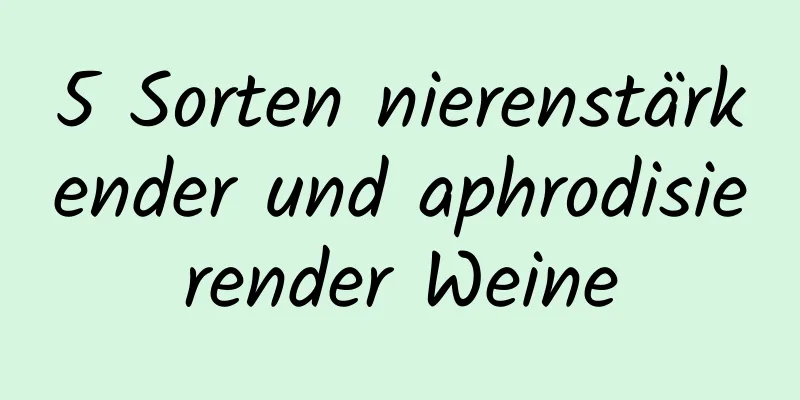 5 Sorten nierenstärkender und aphrodisierender Weine