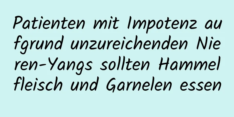 Patienten mit Impotenz aufgrund unzureichenden Nieren-Yangs sollten Hammelfleisch und Garnelen essen