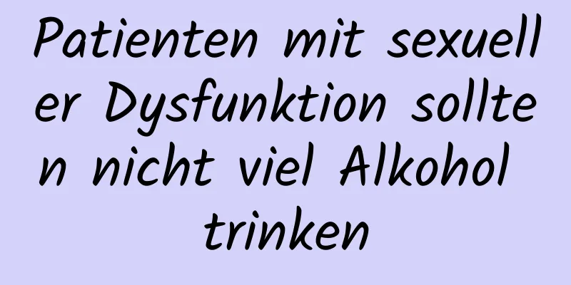 Patienten mit sexueller Dysfunktion sollten nicht viel Alkohol trinken