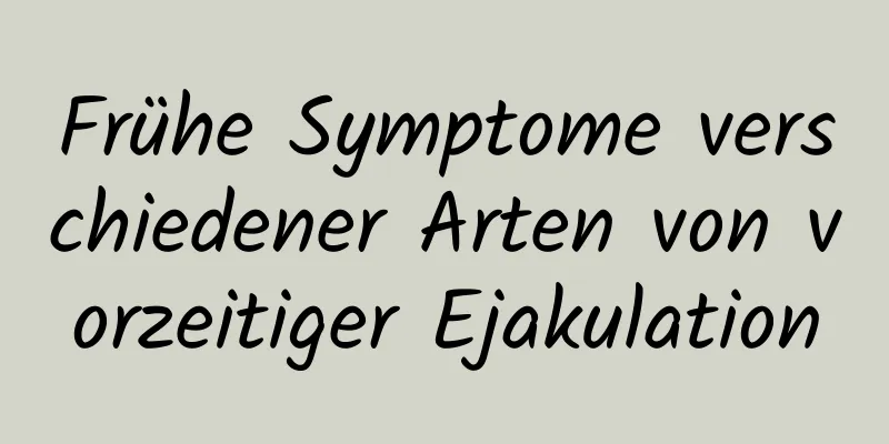 Frühe Symptome verschiedener Arten von vorzeitiger Ejakulation