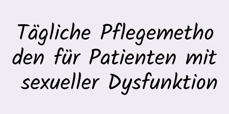 Tägliche Pflegemethoden für Patienten mit sexueller Dysfunktion