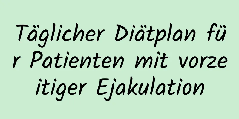 Täglicher Diätplan für Patienten mit vorzeitiger Ejakulation