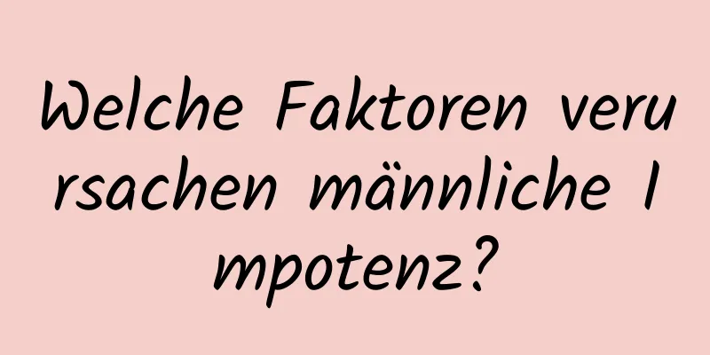 Welche Faktoren verursachen männliche Impotenz?