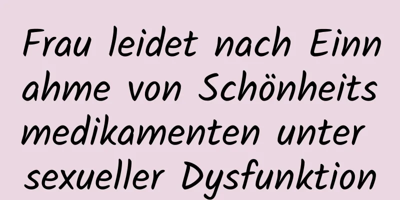 Frau leidet nach Einnahme von Schönheitsmedikamenten unter sexueller Dysfunktion