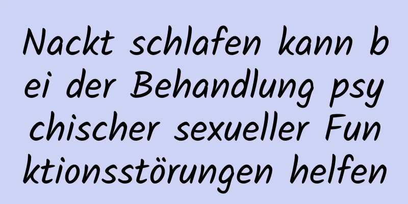 Nackt schlafen kann bei der Behandlung psychischer sexueller Funktionsstörungen helfen