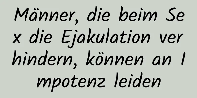 Männer, die beim Sex die Ejakulation verhindern, können an Impotenz leiden