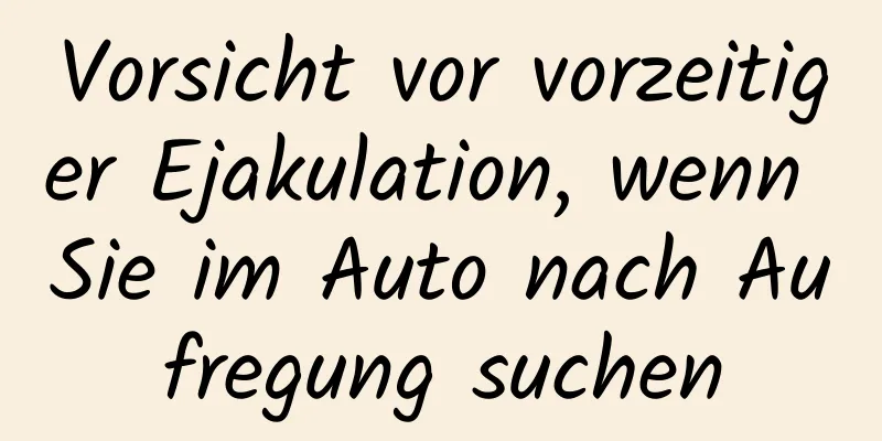 Vorsicht vor vorzeitiger Ejakulation, wenn Sie im Auto nach Aufregung suchen