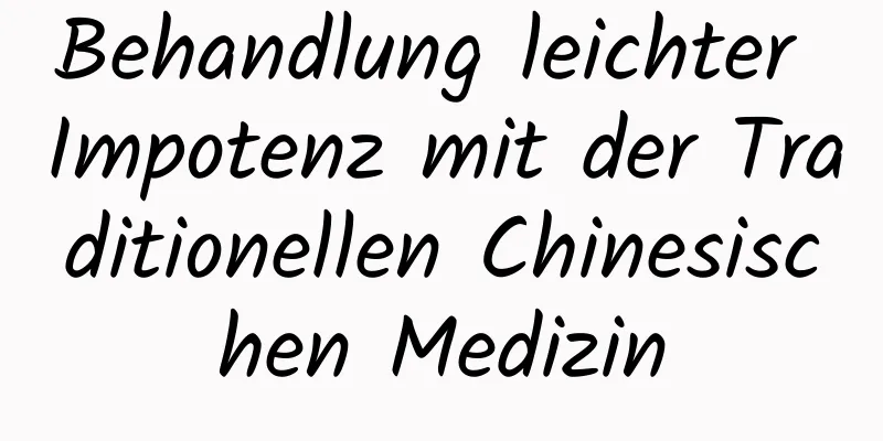 Behandlung leichter Impotenz mit der Traditionellen Chinesischen Medizin