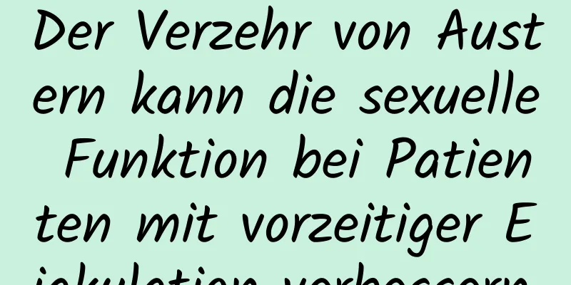 Der Verzehr von Austern kann die sexuelle Funktion bei Patienten mit vorzeitiger Ejakulation verbessern