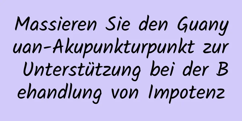 Massieren Sie den Guanyuan-Akupunkturpunkt zur Unterstützung bei der Behandlung von Impotenz