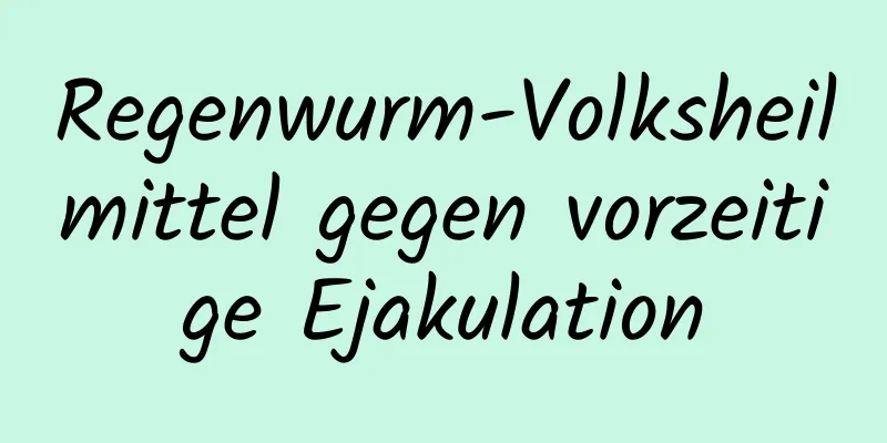 Regenwurm-Volksheilmittel gegen vorzeitige Ejakulation