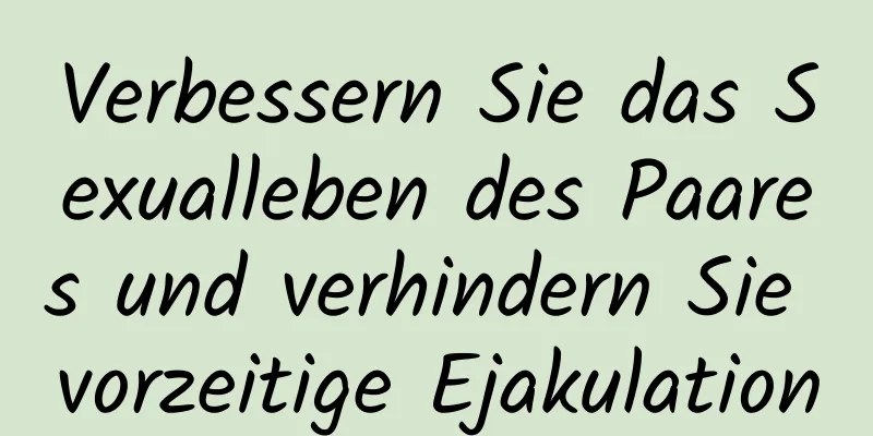 Verbessern Sie das Sexualleben des Paares und verhindern Sie vorzeitige Ejakulation