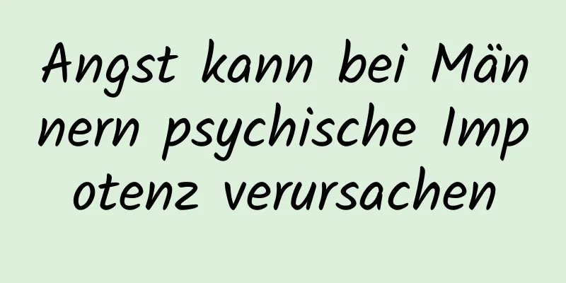 Angst kann bei Männern psychische Impotenz verursachen