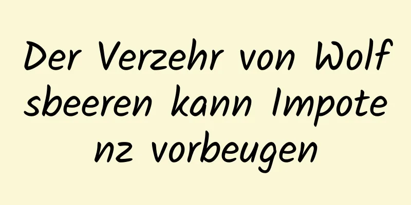 Der Verzehr von Wolfsbeeren kann Impotenz vorbeugen