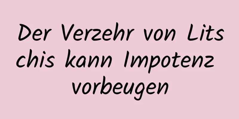 Der Verzehr von Litschis kann Impotenz vorbeugen