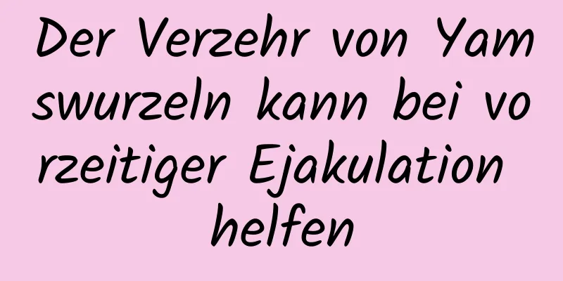 Der Verzehr von Yamswurzeln kann bei vorzeitiger Ejakulation helfen