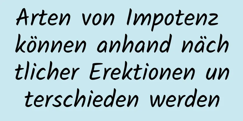 Arten von Impotenz können anhand nächtlicher Erektionen unterschieden werden