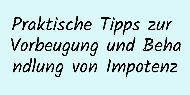 Praktische Tipps zur Vorbeugung und Behandlung von Impotenz