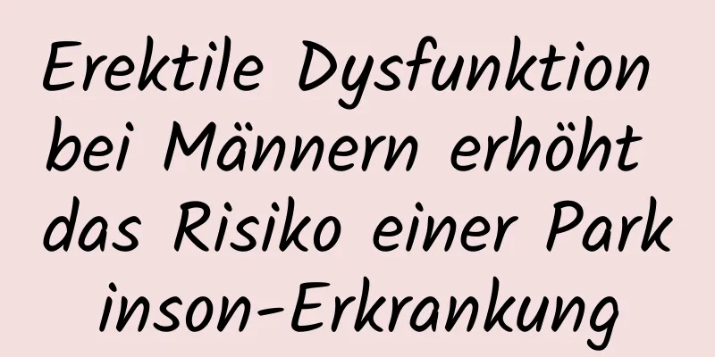 Erektile Dysfunktion bei Männern erhöht das Risiko einer Parkinson-Erkrankung