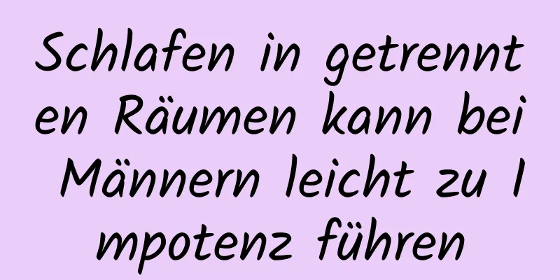 Schlafen in getrennten Räumen kann bei Männern leicht zu Impotenz führen