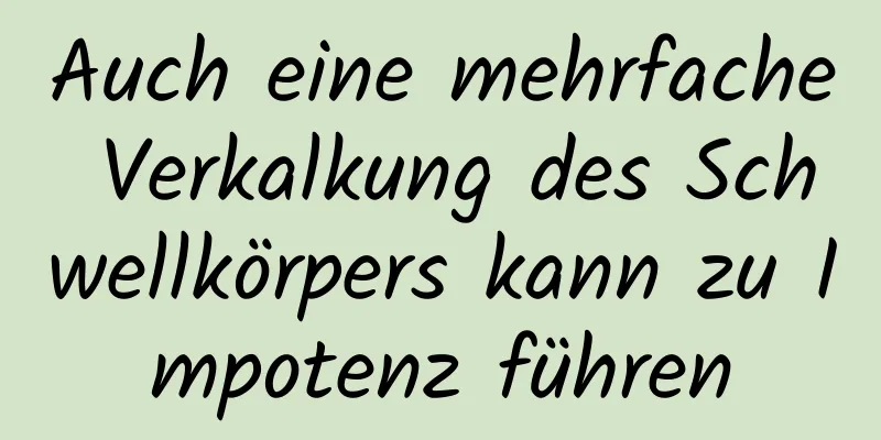 Auch eine mehrfache Verkalkung des Schwellkörpers kann zu Impotenz führen