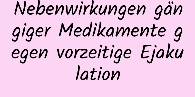 Nebenwirkungen gängiger Medikamente gegen vorzeitige Ejakulation