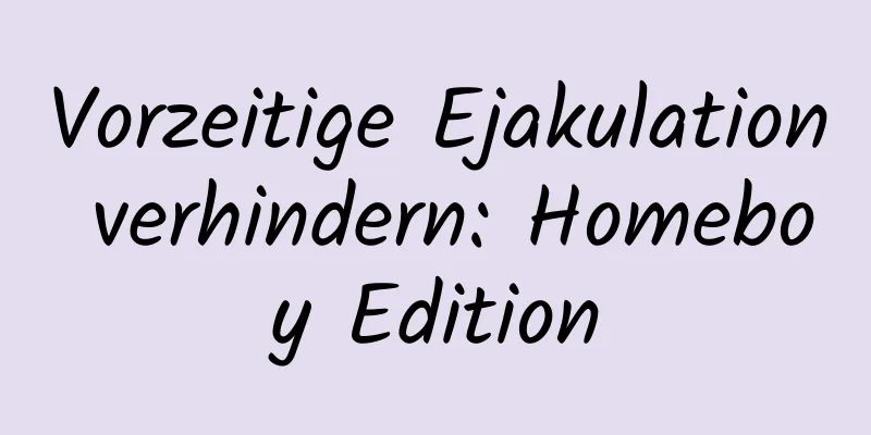 Vorzeitige Ejakulation verhindern: Homeboy Edition