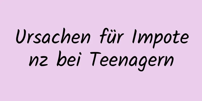 Ursachen für Impotenz bei Teenagern