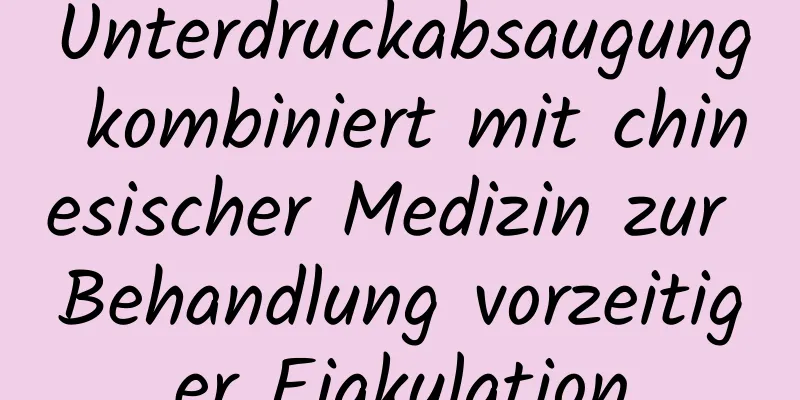 Unterdruckabsaugung kombiniert mit chinesischer Medizin zur Behandlung vorzeitiger Ejakulation