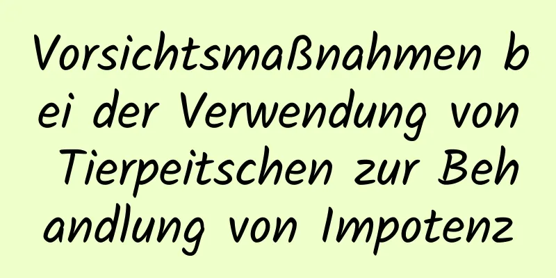 Vorsichtsmaßnahmen bei der Verwendung von Tierpeitschen zur Behandlung von Impotenz