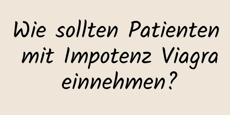 Wie sollten Patienten mit Impotenz Viagra einnehmen?