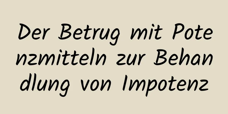 Der Betrug mit Potenzmitteln zur Behandlung von Impotenz