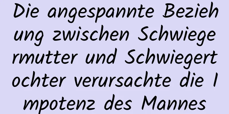 Die angespannte Beziehung zwischen Schwiegermutter und Schwiegertochter verursachte die Impotenz des Mannes