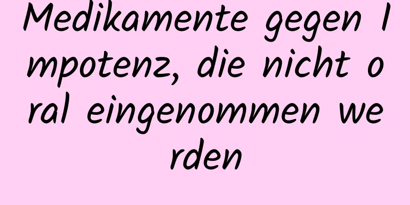 Medikamente gegen Impotenz, die nicht oral eingenommen werden