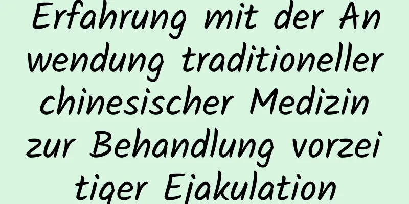 Erfahrung mit der Anwendung traditioneller chinesischer Medizin zur Behandlung vorzeitiger Ejakulation