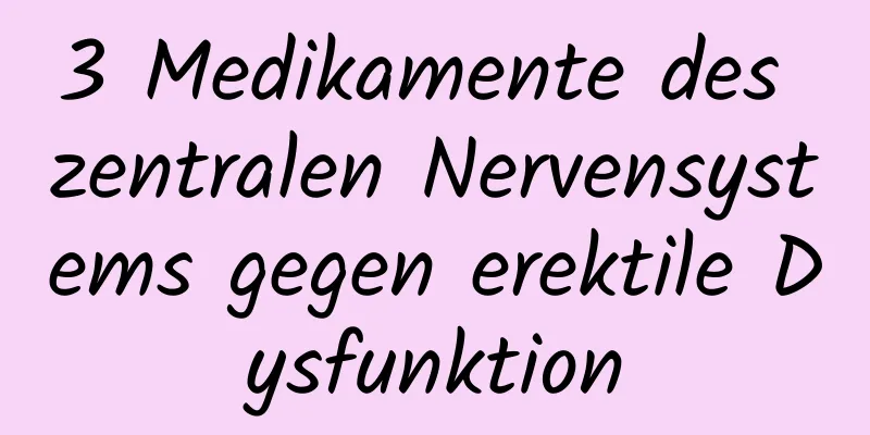 3 Medikamente des zentralen Nervensystems gegen erektile Dysfunktion