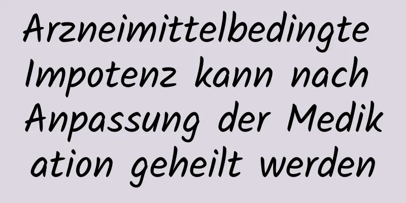 Arzneimittelbedingte Impotenz kann nach Anpassung der Medikation geheilt werden