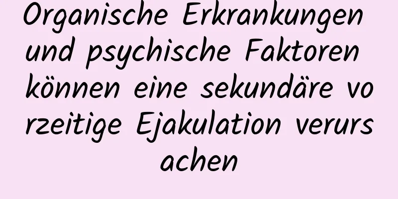 Organische Erkrankungen und psychische Faktoren können eine sekundäre vorzeitige Ejakulation verursachen