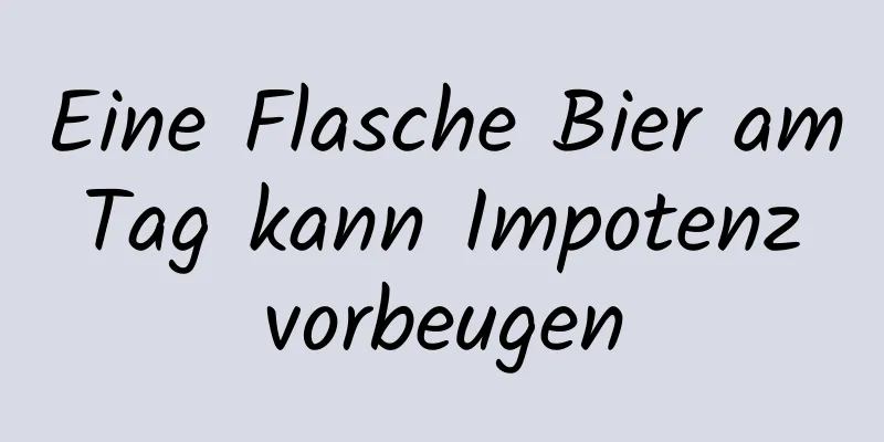 Eine Flasche Bier am Tag kann Impotenz vorbeugen