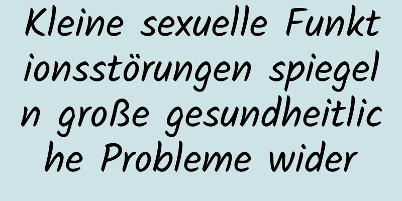 Kleine sexuelle Funktionsstörungen spiegeln große gesundheitliche Probleme wider