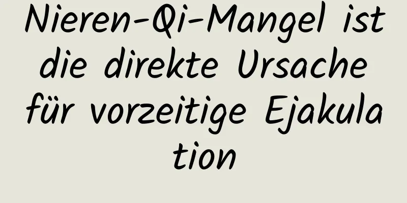 Nieren-Qi-Mangel ist die direkte Ursache für vorzeitige Ejakulation