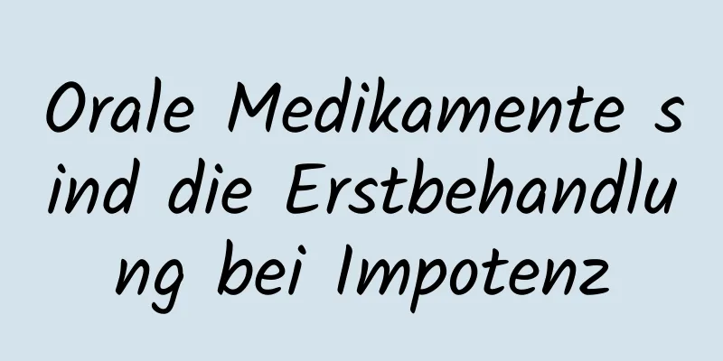 Orale Medikamente sind die Erstbehandlung bei Impotenz