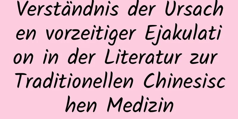 Verständnis der Ursachen vorzeitiger Ejakulation in der Literatur zur Traditionellen Chinesischen Medizin