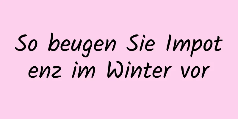 So beugen Sie Impotenz im Winter vor