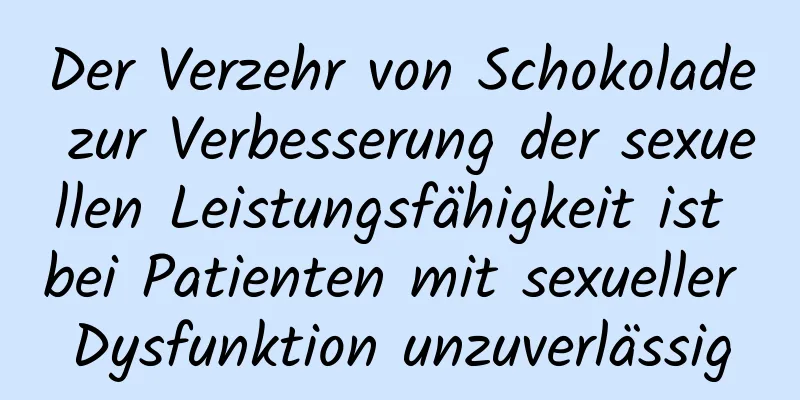 Der Verzehr von Schokolade zur Verbesserung der sexuellen Leistungsfähigkeit ist bei Patienten mit sexueller Dysfunktion unzuverlässig