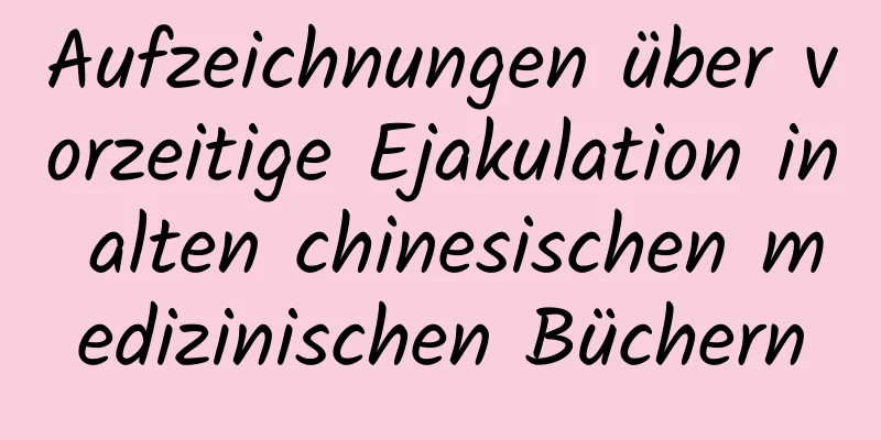 Aufzeichnungen über vorzeitige Ejakulation in alten chinesischen medizinischen Büchern