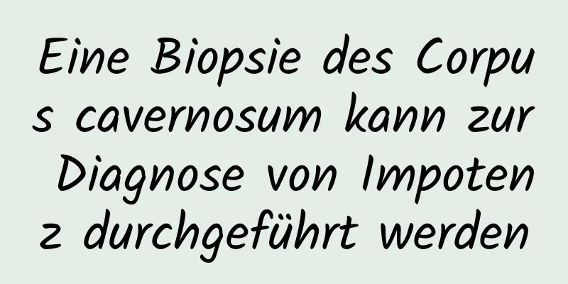 Eine Biopsie des Corpus cavernosum kann zur Diagnose von Impotenz durchgeführt werden