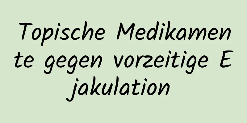 Topische Medikamente gegen vorzeitige Ejakulation