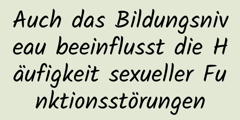 Auch das Bildungsniveau beeinflusst die Häufigkeit sexueller Funktionsstörungen